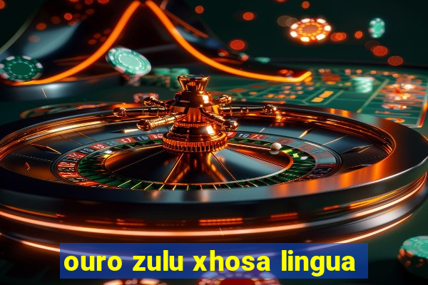 ouro zulu xhosa lingua